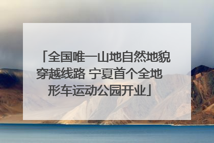 全国唯一山地自然地貌穿越线路 宁夏首个全地形车运动公园开业