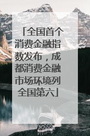 全国首个消费金融指数发布，成都消费金融市场环境列全国第六