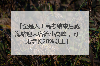 全是人！高考结束后威海站迎来客流小高峰，同比增长20%以上