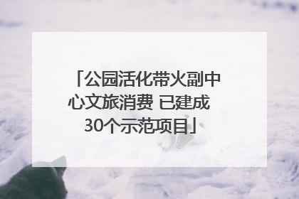 公园活化带火副中心文旅消费 已建成30个示范项目