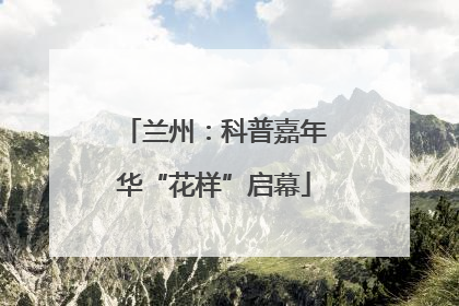 兰州：科普嘉年华“花样”启幕