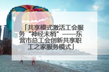 共享模式激活工会服务“神经末梢”——东营市总工会创新共享职工之家服务模式