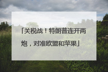 关税战！特朗普连开两炮，对准欧盟和苹果