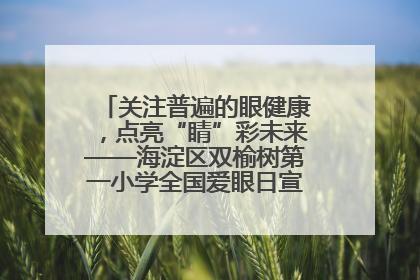 关注普遍的眼健康，点亮“睛”彩未来——海淀区双榆树第一小学全国爱眼日宣传教育活动