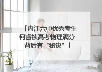 内江六中优秀考生何睿祯高考物理满分背后有“秘诀”