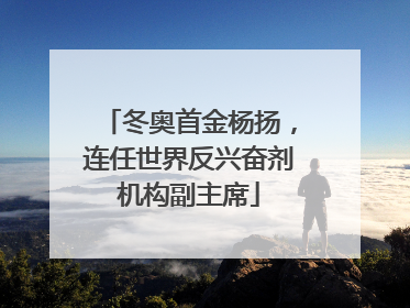 冬奥首金杨扬，连任世界反兴奋剂机构副主席