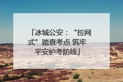 冰城公安：“拉网式”踏查考点 筑牢平安护考防线