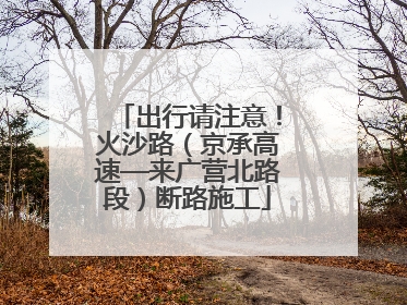出行请注意！火沙路（京承高速—来广营北路段）断路施工