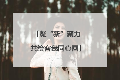 凝“新”聚力 共绘客我同心圆