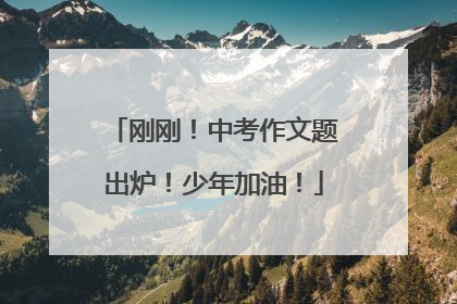 刚刚！中考作文题出炉！少年加油！