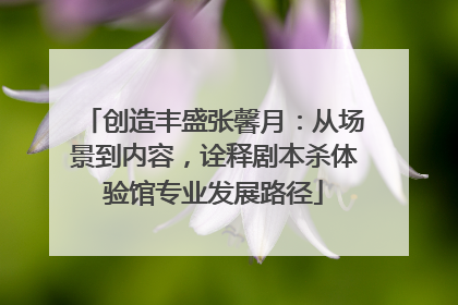 创造丰盛张馨月：从场景到内容，诠释剧本杀体验馆专业发展路径