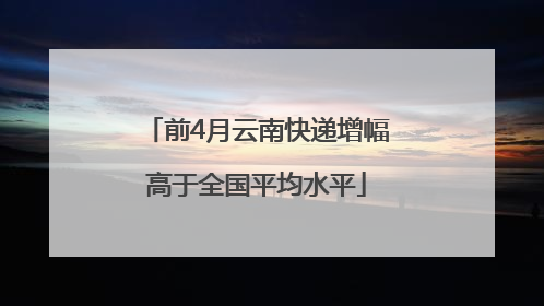前4月云南快递增幅高于全国平均水平