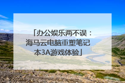 办公娱乐两不误：海马云电脑重塑笔记本3A游戏体验