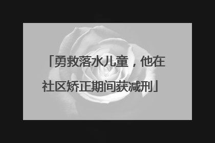 勇救落水儿童，他在社区矫正期间获减刑