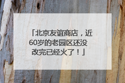 北京友谊商店，近60岁的老园区还没改完已经火了！