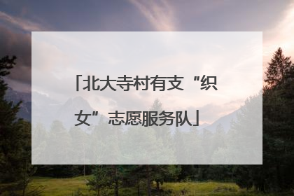北大寺村有支“织女”志愿服务队