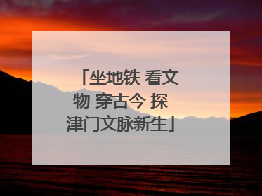 坐地铁 看文物 穿古今 探津门文脉新生