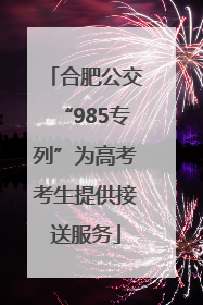 合肥公交“985专列”为高考考生提供接送服务