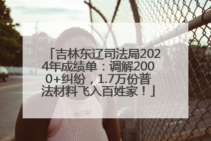 吉林东辽司法局2024年成绩单：调解2000+纠纷，1.7万份普法材料飞入百姓家！