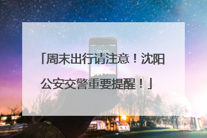 周末出行请注意！沈阳公安交警重要提醒！