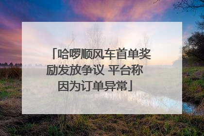 哈啰顺风车首单奖励发放争议 平台称因为订单异常