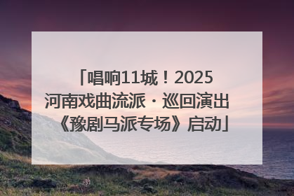 唱响11城！2025河南戏曲流派・巡回演出《豫剧马派专场》启动