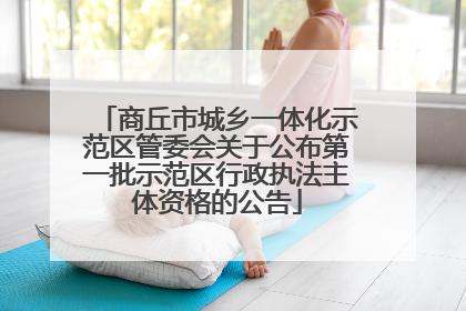 商丘市城乡一体化示范区管委会关于公布第一批示范区行政执法主体资格的公告