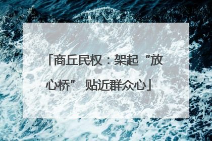 商丘民权：架起“放心桥” 贴近群众心
