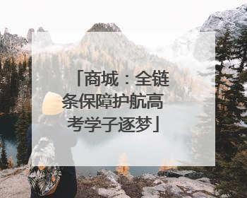 商城：全链条保障护航高考学子逐梦