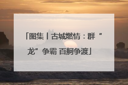 图集丨古城燃情：群“龙”争霸 百舸争渡