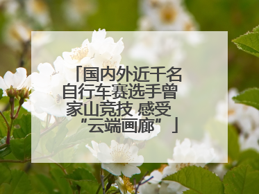 国内外近千名自行车赛选手曾家山竞技 感受“云端画廊”