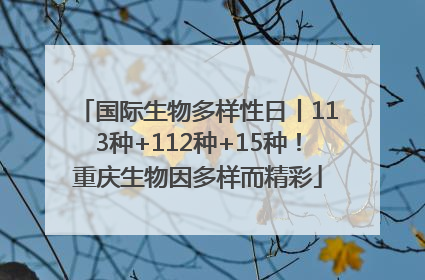 国际生物多样性日丨113种+112种+15种！重庆生物因多样而精彩