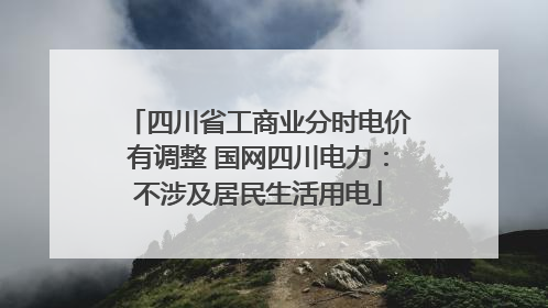 四川省工商业分时电价有调整 国网四川电力：不涉及居民生活用电