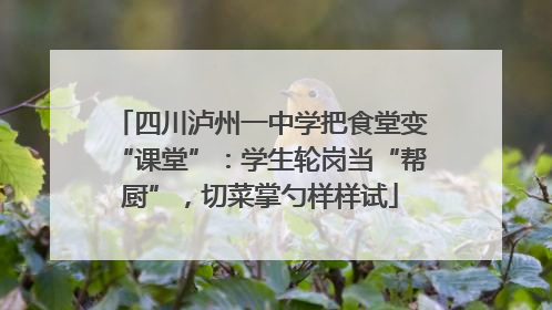 四川泸州一中学把食堂变“课堂”：学生轮岗当“帮厨”，切菜掌勺样样试