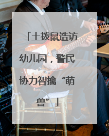 土拨鼠造访幼儿园，警民协力智擒“萌兽”