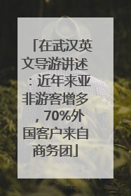 在武汉英文导游讲述：近年来亚非游客增多，70%外国客户来自商务团