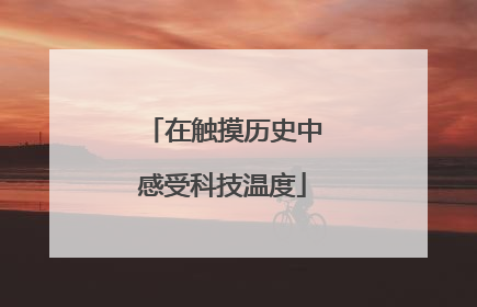 在触摸历史中感受科技温度
