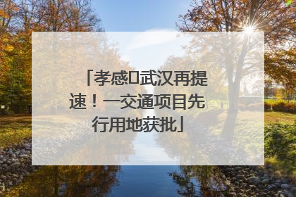 孝感⇋武汉再提速！一交通项目先行用地获批