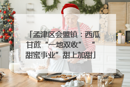 孟津区会盟镇：西瓜甘蔗“一地双收” “甜蜜事业”甜上加甜