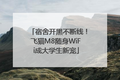 宿舍开黑不断线！飞猫M8随身WiFi成大学生新宠