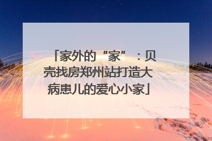 家外的“家”：贝壳找房郑州站打造大病患儿的爱心小家