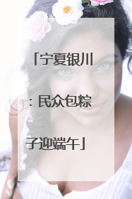 宁夏银川：民众包粽子迎端午