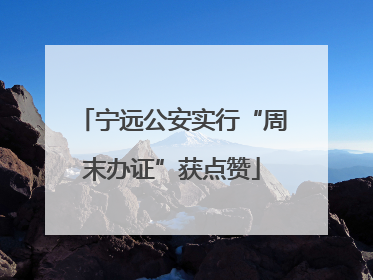 宁远公安实行“周末办证”获点赞