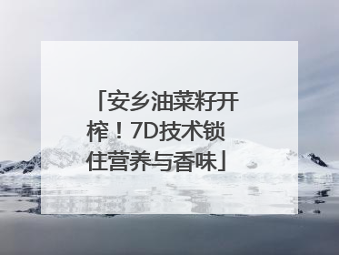 安乡油菜籽开榨！7D技术锁住营养与香味