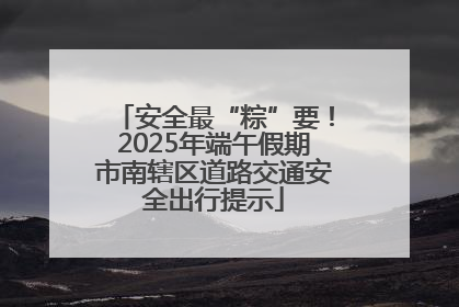 安全最“粽”要！2025年端午假期市南辖区道路交通安全出行提示