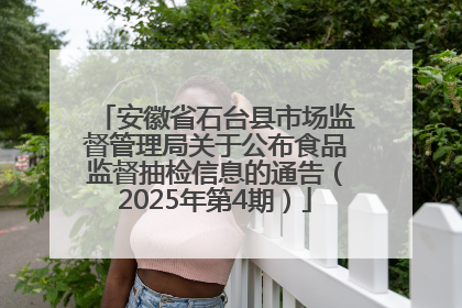 安徽省石台县市场监督管理局关于公布食品监督抽检信息的通告（2025年第4期）