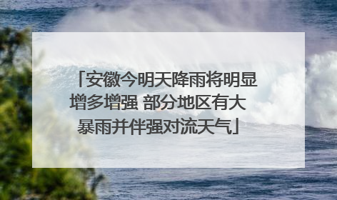 安徽今明天降雨将明显增多增强 部分地区有大暴雨并伴强对流天气