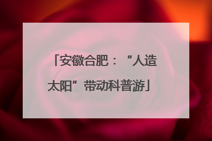 安徽合肥：“人造太阳”带动科普游
