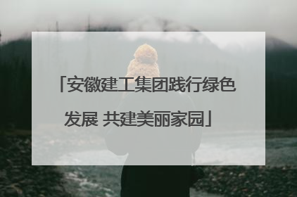 安徽建工集团践行绿色发展 共建美丽家园