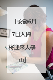安徽6月7日入梅 将迎来大暴雨